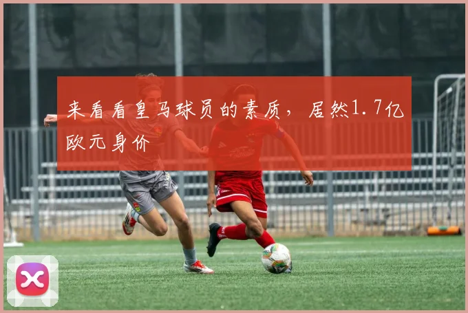 来看看皇马球员的素质，居然1.7亿欧元身价